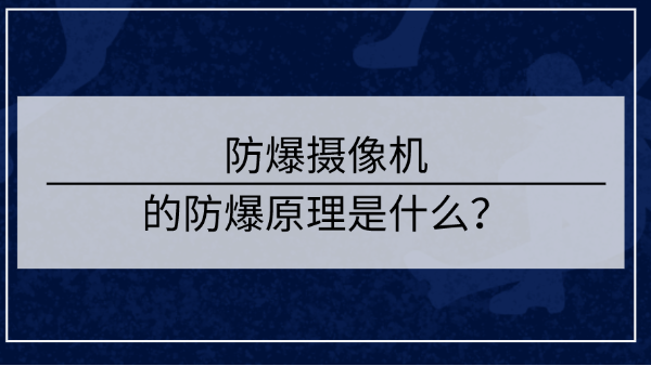防爆攝像機(jī)的<i style='color:red'>防爆原理</i>是什么？