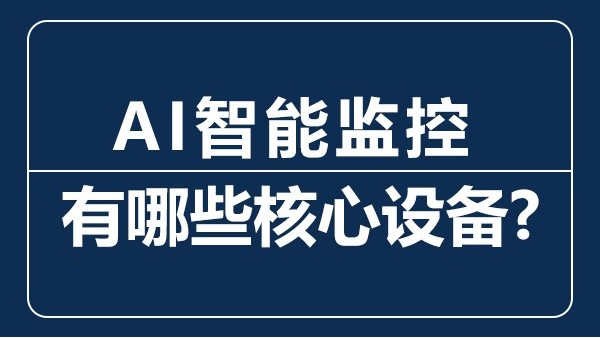 AI智能監(jiān)控有哪些核心設(shè)備？