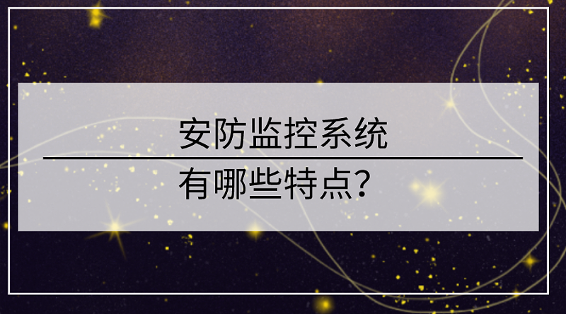 安防監(jiān)控系統(tǒng)的特點(diǎn)