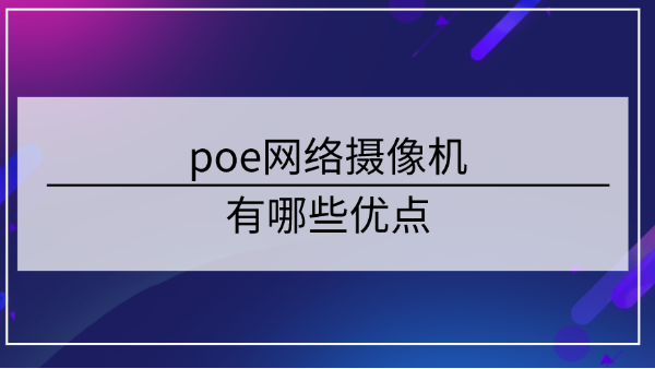 poe網(wǎng)絡攝像機優(yōu)點