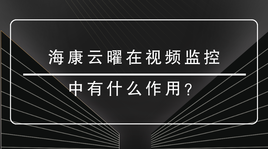 <i style='color:red'>?？翟脐?/i>在視頻監(jiān)控中有什么作用？