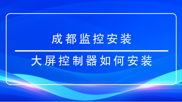 成都監(jiān)控安裝-<i style='color:red'>大屏控制器</i>如何安裝？